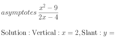 The asymptotes of (x^2-9)/(2x-4) is Vertical: x=2,Slant: y= 1/2 x+1